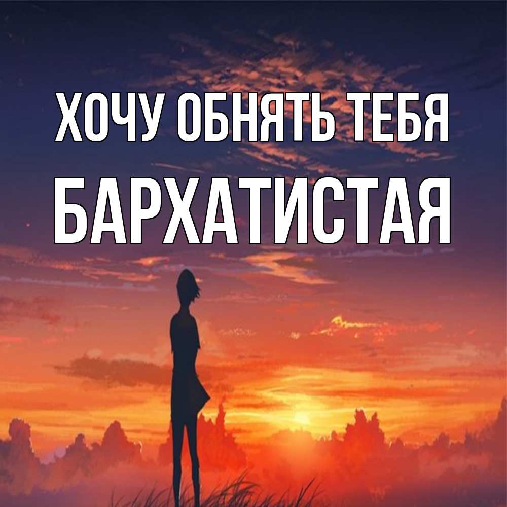 Открытка на каждый день с именем, Бархатистая Хочу обнять тебя стройная девушка Прикольная открытка с пожеланием онлайн скачать бесплатно 