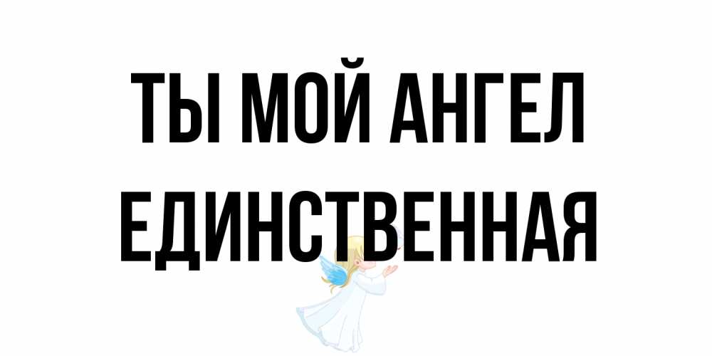 Открытка на каждый день с именем, Единственная Ты мой ангел ангел, голубь Прикольная открытка с пожеланием онлайн скачать бесплатно 