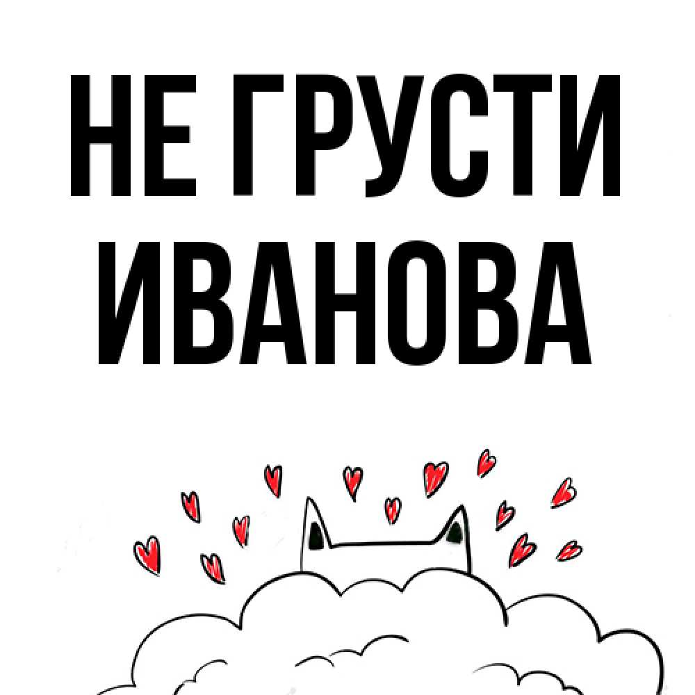 Открытка на каждый день с именем, Иванова Не грусти облако и ушки котика с сердечками Прикольная открытка с пожеланием онлайн скачать бесплатно 