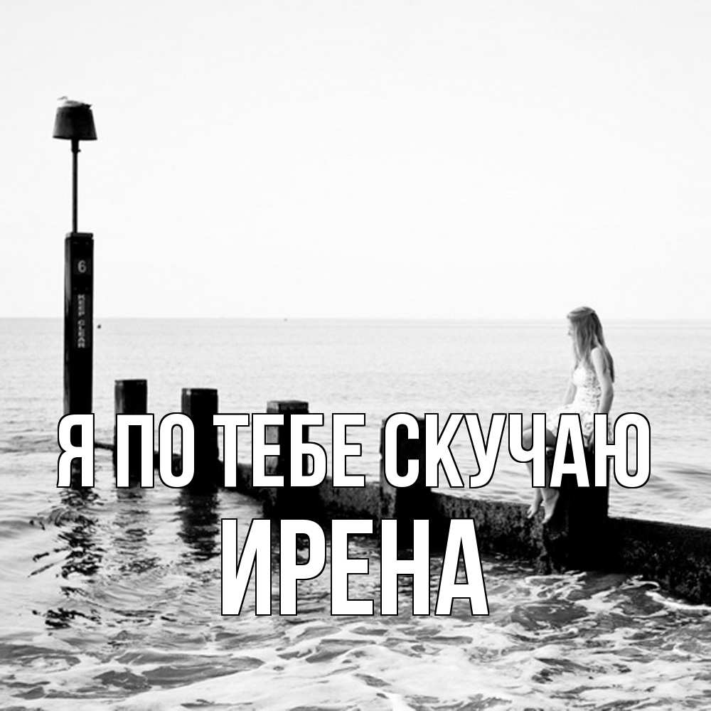 Открытка на каждый день с именем, Ирена Я по тебе скучаю вода Прикольная открытка с пожеланием онлайн скачать бесплатно 