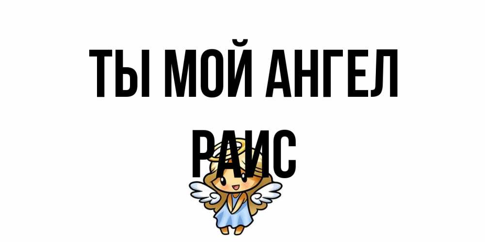Открытка на каждый день с именем, Раис Ты мой ангел ангел Прикольная открытка с пожеланием онлайн скачать бесплатно 
