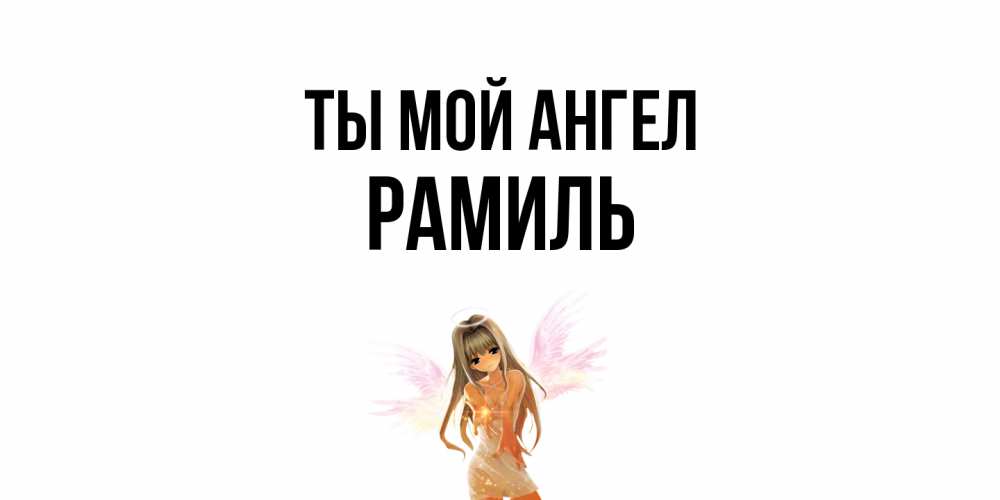 Открытка на каждый день с именем, Рамиль Ты мой ангел ангел, аниме Прикольная открытка с пожеланием онлайн скачать бесплатно 