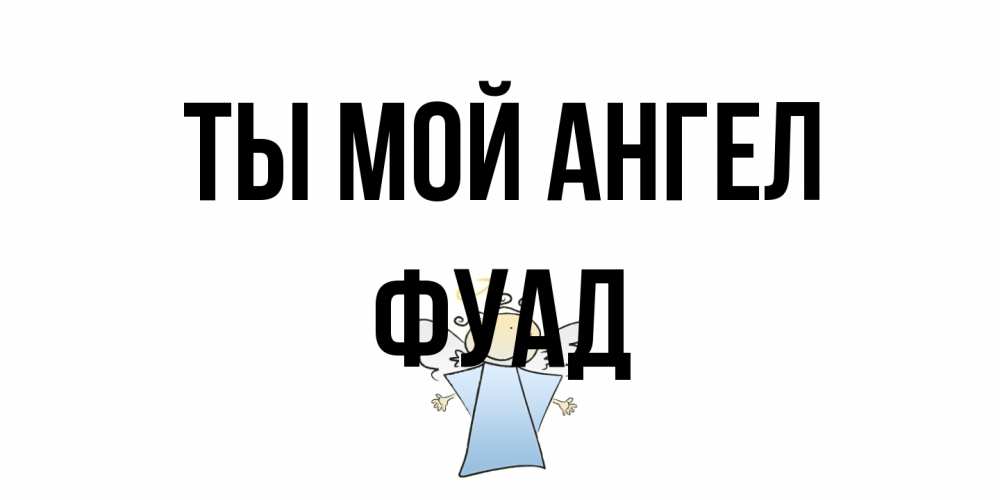 Открытка на каждый день с именем, Фуад Ты мой ангел ангел Прикольная открытка с пожеланием онлайн скачать бесплатно 