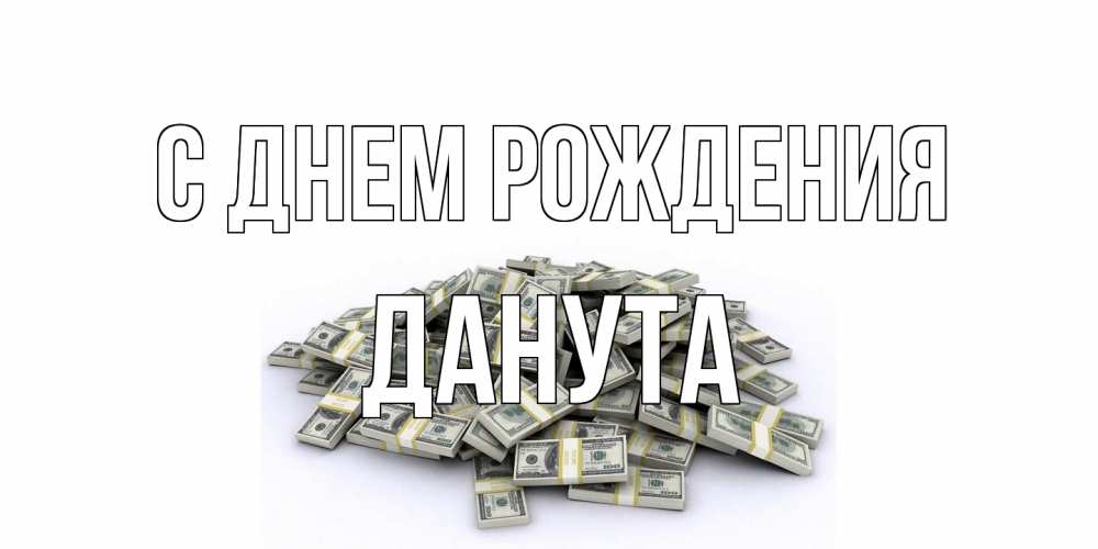Открытка на каждый день с именем, Данута С днем рождения деньги, доллары Прикольная открытка с пожеланием онлайн скачать бесплатно 