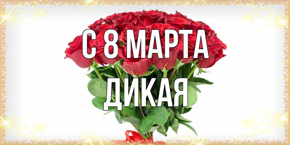 Открытка на каждый день с именем, дикая C 8 МАРТА самый огромный букет для милых дам Прикольная открытка с пожеланием онлайн скачать бесплатно 