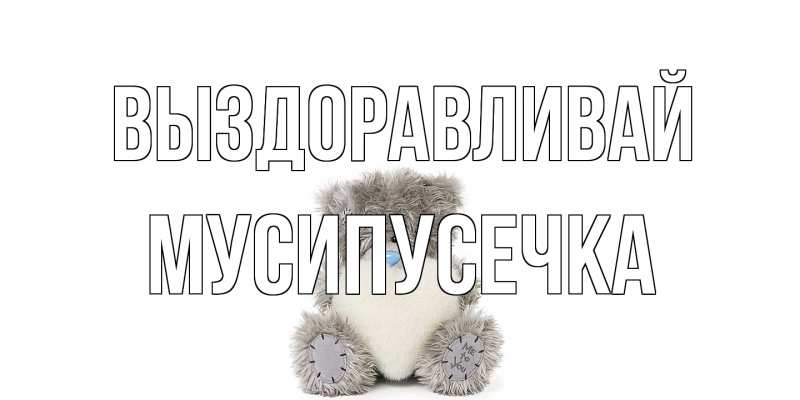 Картинка Выздоравливай, Мусипусечка
