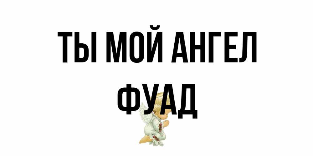 Открытка на каждый день с именем, Фуад Ты мой ангел ангел Прикольная открытка с пожеланием онлайн скачать бесплатно 