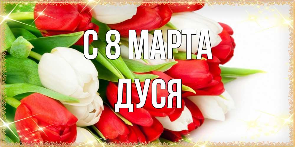 Открытка на каждый день с именем, Дуся C 8 МАРТА Поздравительные открытки для милых женщин Прикольная открытка с пожеланием онлайн скачать бесплатно 