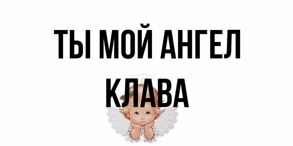 Открытка на каждый день с именем, Клава Ты мой ангел ангел Прикольная открытка с пожеланием онлайн скачать бесплатно 