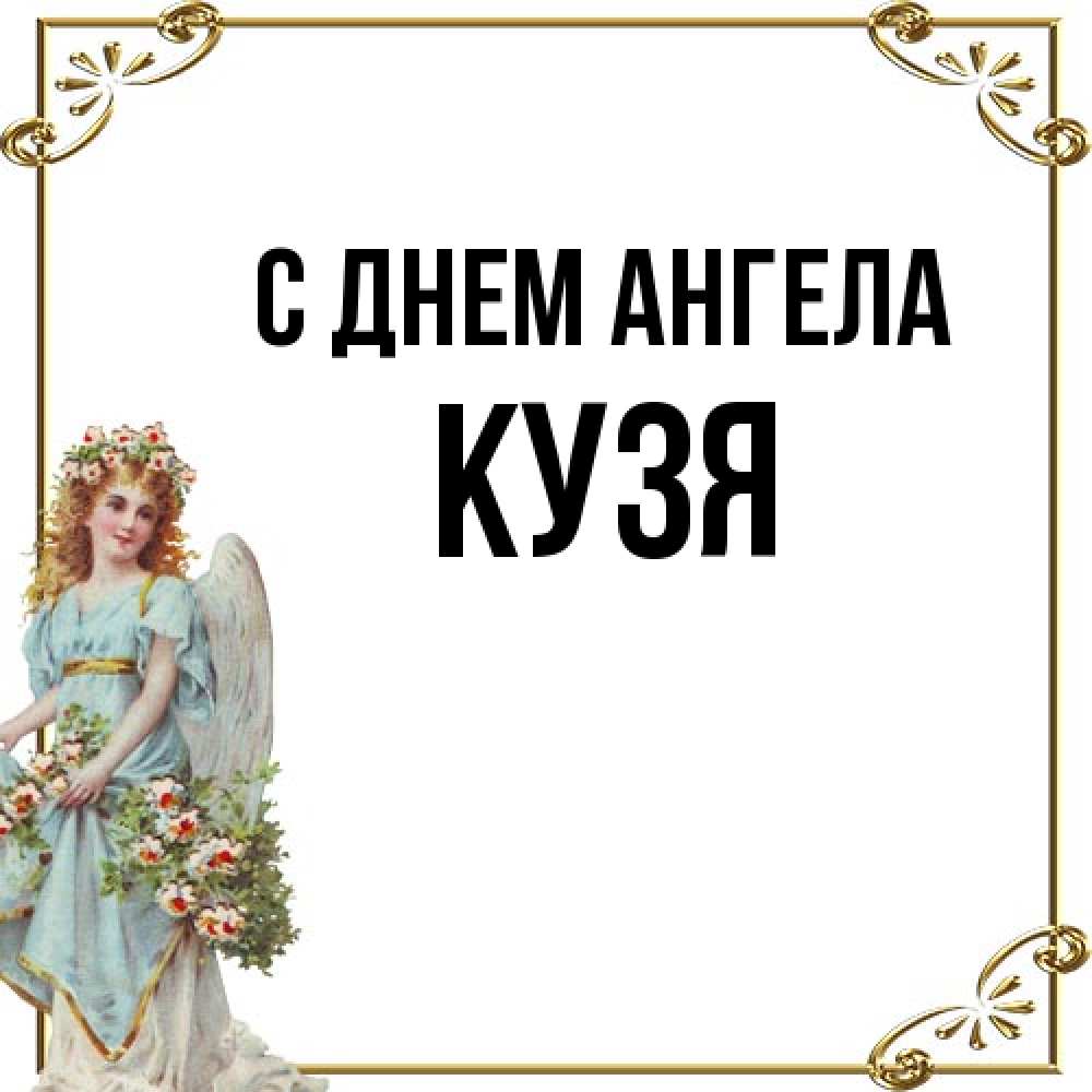 Открытка на каждый день с именем, Кузя С днем ангела с именинами от девушки ангела Прикольная открытка с пожеланием онлайн скачать бесплатно 