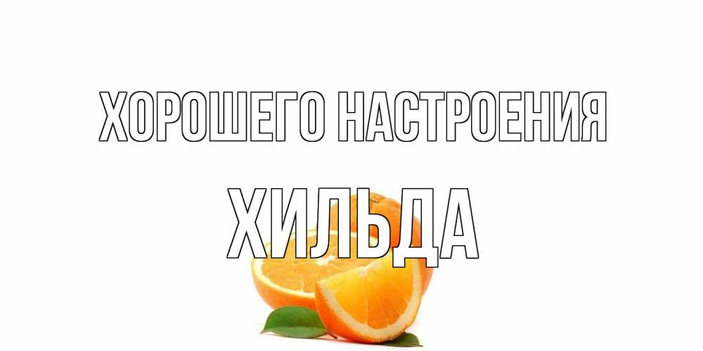 Открытка на каждый день с именем, Хильда Хорошего настроения мандарин Прикольная открытка с пожеланием онлайн скачать бесплатно 