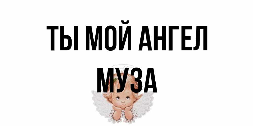 Открытка на каждый день с именем, Муза Ты мой ангел ангел Прикольная открытка с пожеланием онлайн скачать бесплатно 