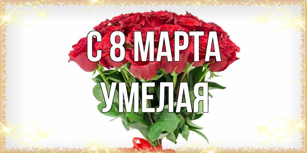 Открытка на каждый день с именем, Умелая C 8 МАРТА самый огромный букет для милых дам Прикольная открытка с пожеланием онлайн скачать бесплатно 