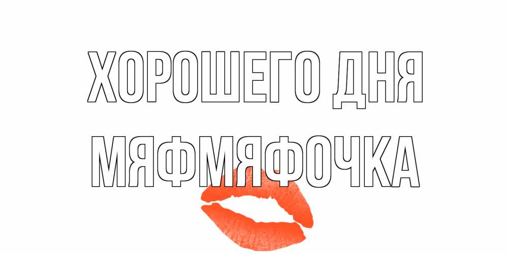 Открытка на каждый день с именем, мяфмяфочка Хорошего дня удачного дня с поцелуем Прикольная открытка с пожеланием онлайн скачать бесплатно 