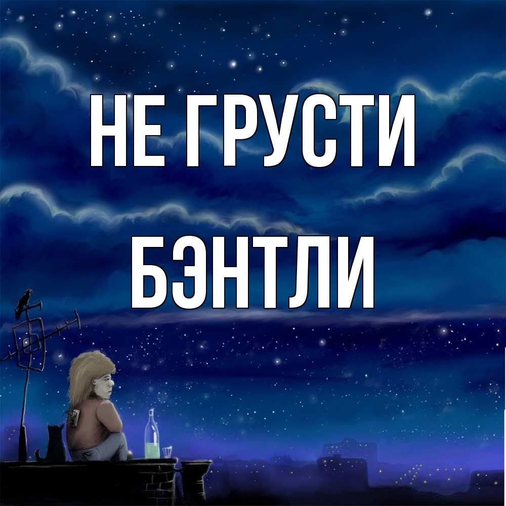 Открытка на каждый день с именем, Бэнтли Не грусти город с крыши Прикольная открытка с пожеланием онлайн скачать бесплатно 