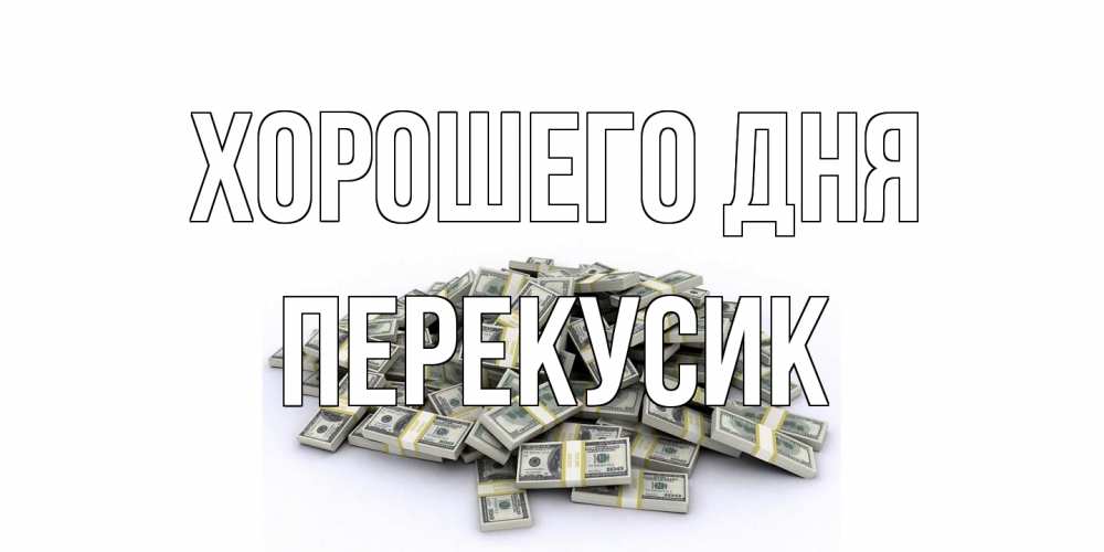 Открытка на каждый день с именем, Перекусик Хорошего дня гора долларов Прикольная открытка с пожеланием онлайн скачать бесплатно 