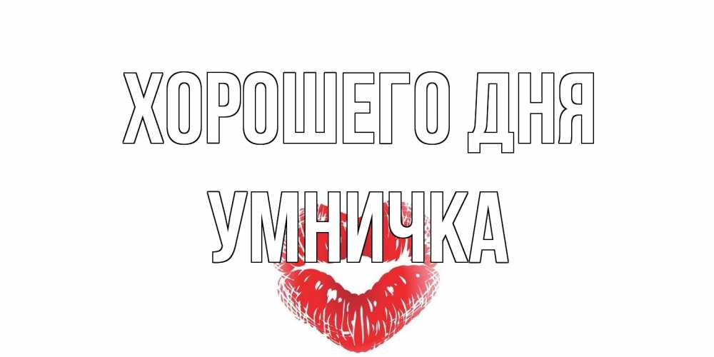 Открытка на каждый день с именем, Умничка Хорошего дня Поцелуй Прикольная открытка с пожеланием онлайн скачать бесплатно 