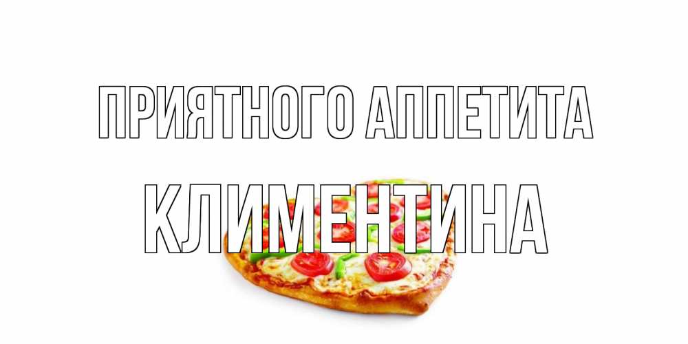 Открытка на каждый день с именем, Климентина Приятного аппетита пицца Прикольная открытка с пожеланием онлайн скачать бесплатно 