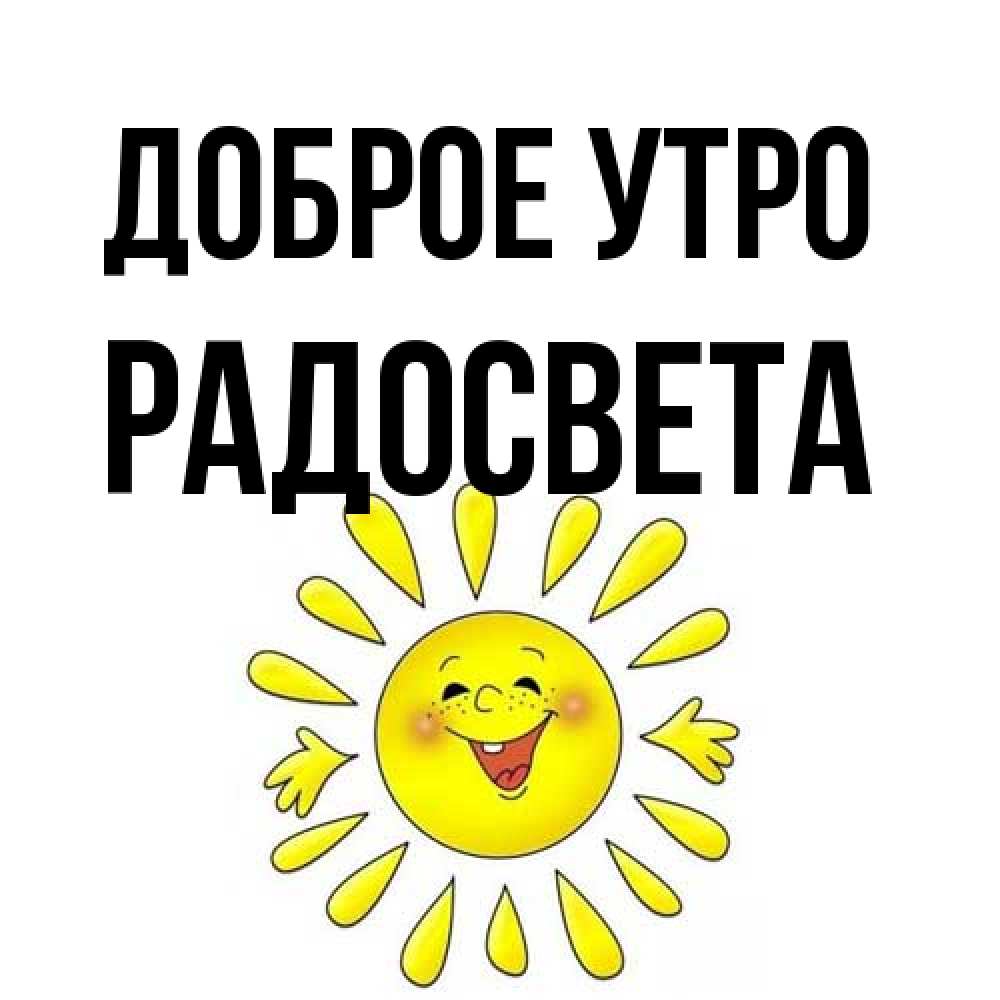 Открытка на каждый день с именем, Радосвета Доброе утро улыбка Прикольная открытка с пожеланием онлайн скачать бесплатно 