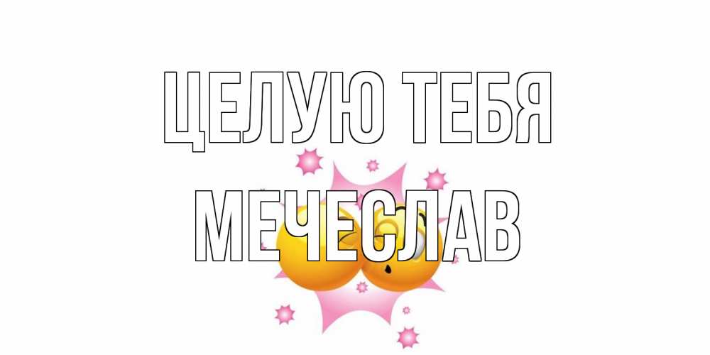 Открытка на каждый день с именем, Мечеслав Целую тебя поцелуй Прикольная открытка с пожеланием онлайн скачать бесплатно 