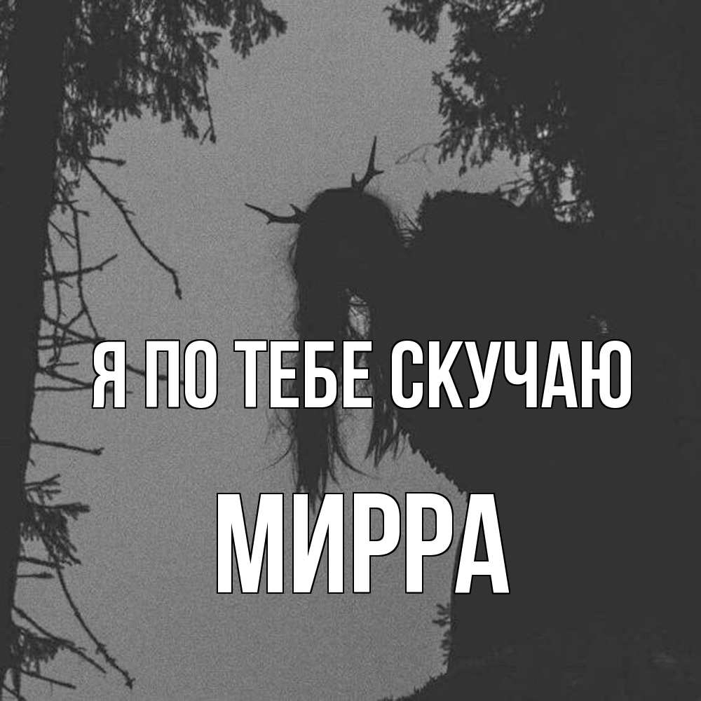 Открытка на каждый день с именем, Мирра Я по тебе скучаю пугаю Прикольная открытка с пожеланием онлайн скачать бесплатно 