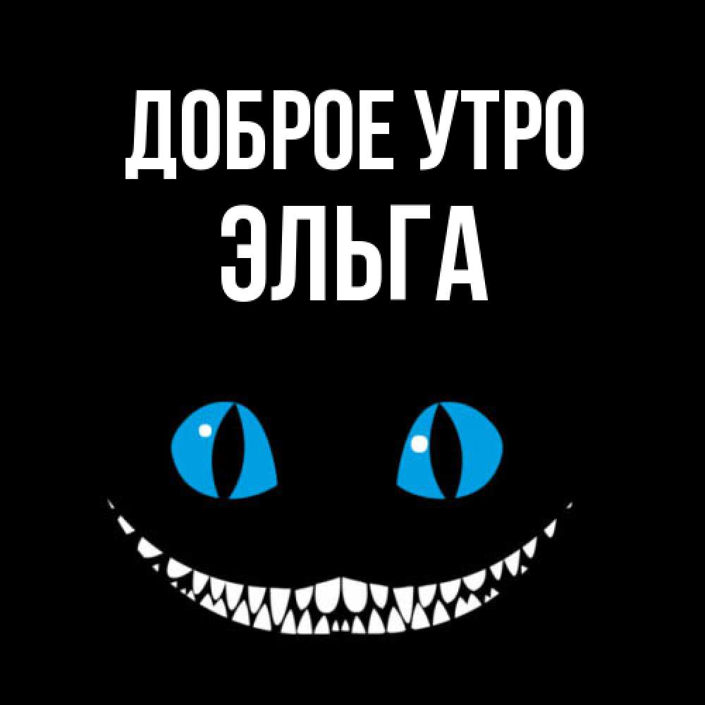 Открытка на каждый день с именем, Эльга Доброе утро голубые глаза и зубки Прикольная открытка с пожеланием онлайн скачать бесплатно 