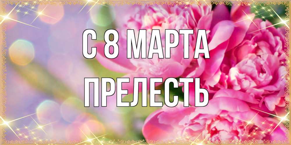 Открытка на каждый день с именем, прелесть C 8 МАРТА красивые открытки с текстом для любимых дам Прикольная открытка с пожеланием онлайн скачать бесплатно 