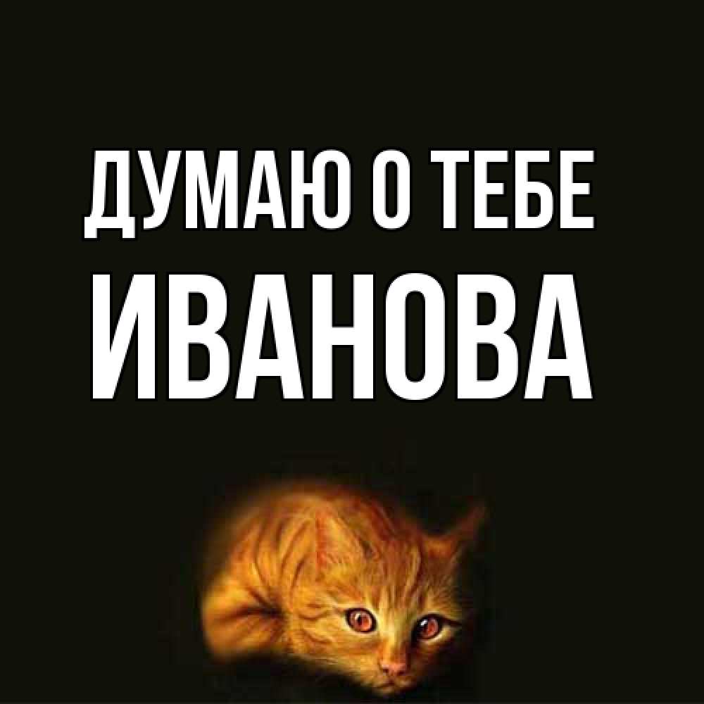 Открытка на каждый день с именем, Иванова Думаю о тебе рыжий Прикольная открытка с пожеланием онлайн скачать бесплатно 