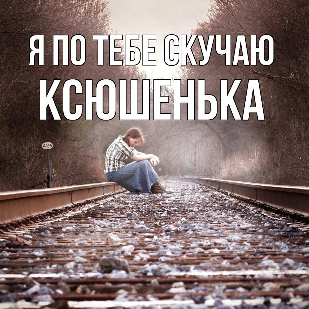 Открытка на каждый день с именем, Ксюшенька Я по тебе скучаю скучаю Прикольная открытка с пожеланием онлайн скачать бесплатно 