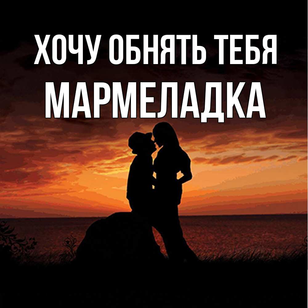 Открытка на каждый день с именем, мармеладка Хочу обнять тебя парень и девушка и оранжевое небо Прикольная открытка с пожеланием онлайн скачать бесплатно 