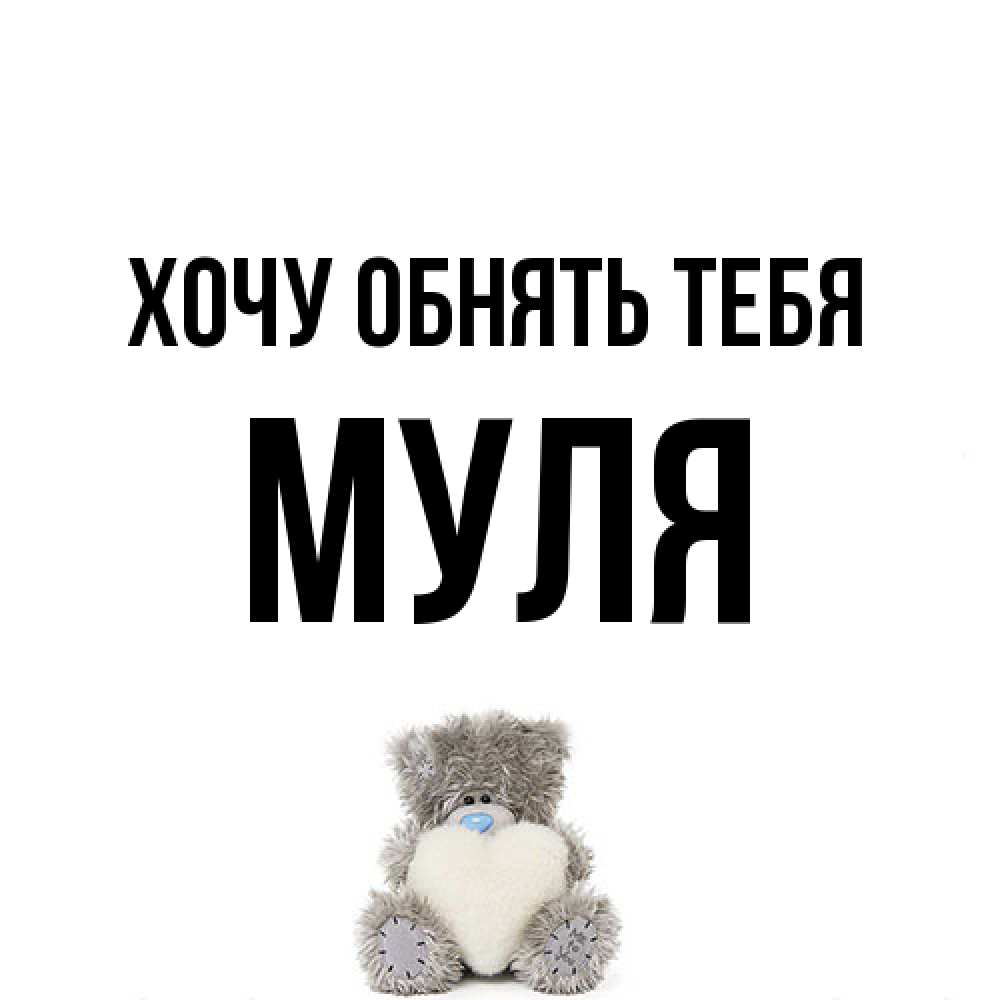 Открытка на каждый день с именем, Муля Хочу обнять тебя медвежонок с сердечком белого цвета Прикольная открытка с пожеланием онлайн скачать бесплатно 