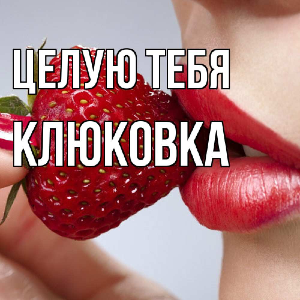 Открытка на каждый день с именем, клюковка Целую тебя губки держат клубничку Прикольная открытка с пожеланием онлайн скачать бесплатно 