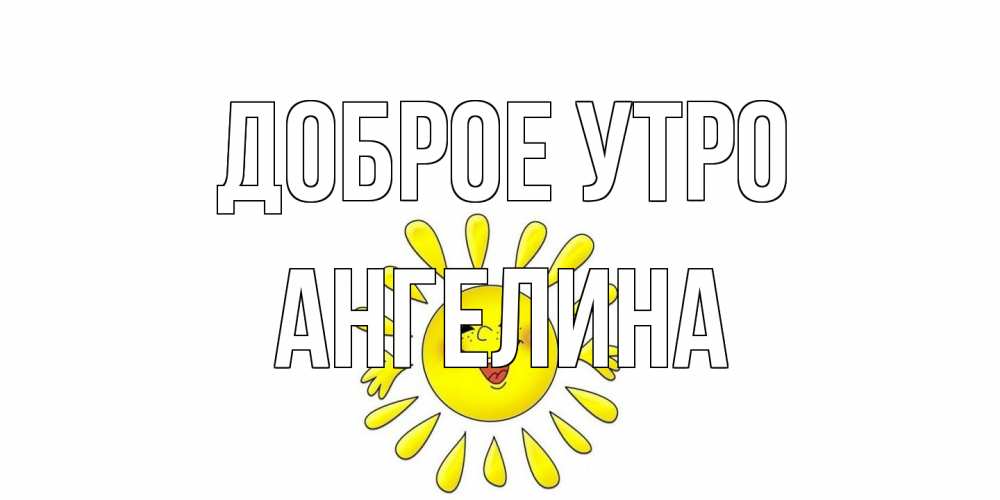 Открытка на каждый день с именем, Ангелина Доброе утро солнце Прикольная открытка с пожеланием онлайн скачать бесплатно 