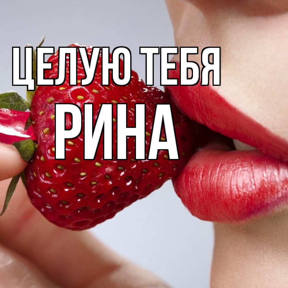 Открытка на каждый день с именем, Рина Целую тебя губки держат клубничку Прикольная открытка с пожеланием онлайн скачать бесплатно 