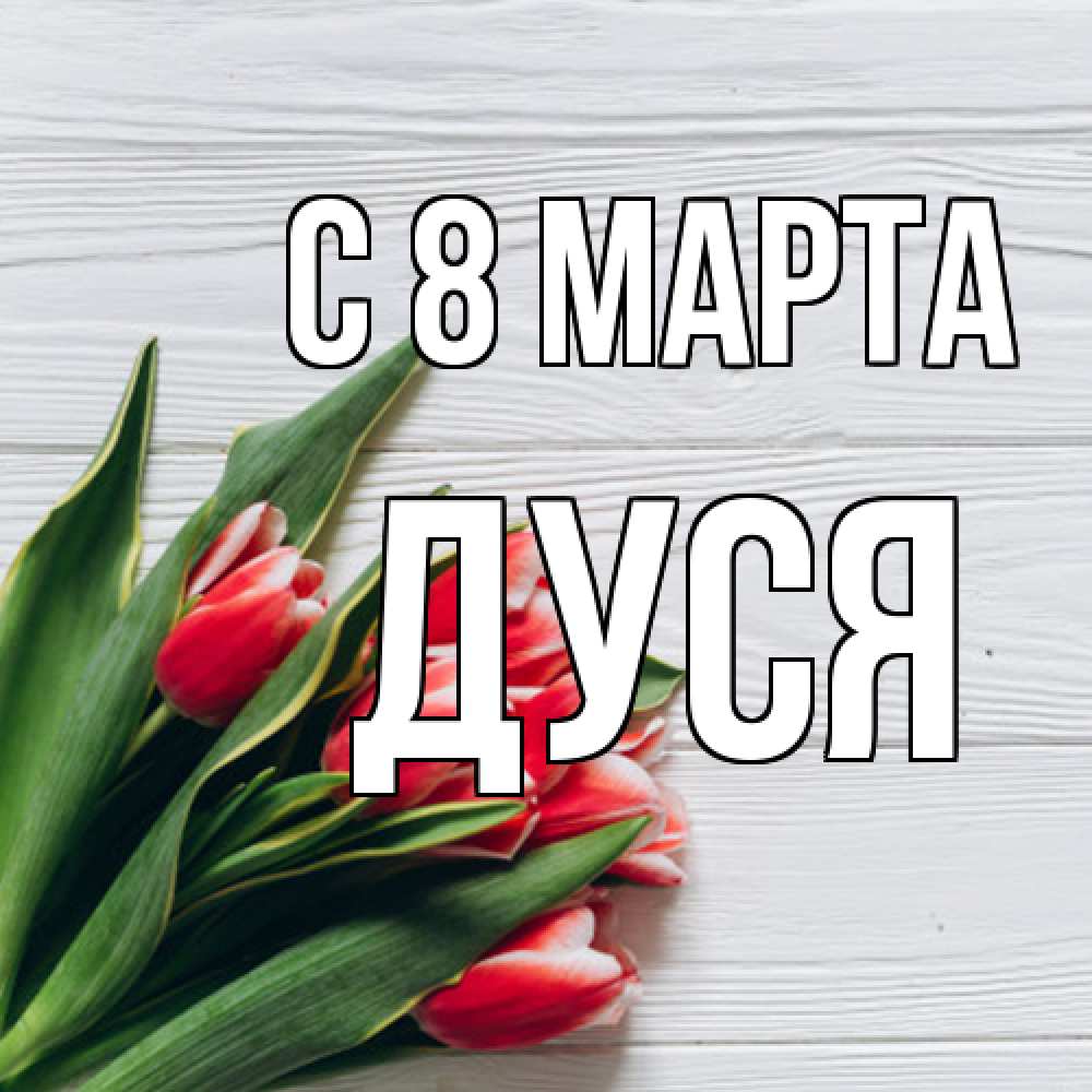 Открытка на каждый день с именем, Дуся C 8 МАРТА весна 2 Прикольная открытка с пожеланием онлайн скачать бесплатно 