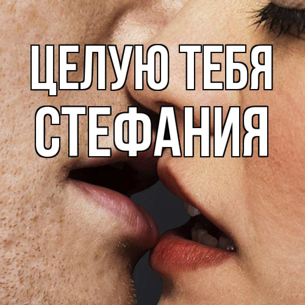Открытка на каждый день с именем, Стефания Целую тебя поцелуй с подписью Прикольная открытка с пожеланием онлайн скачать бесплатно 