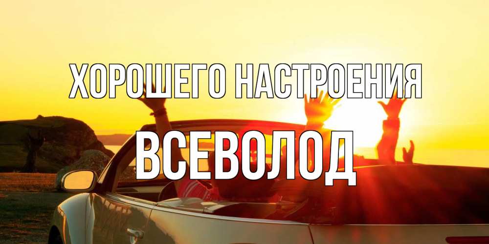 Открытка на каждый день с именем, Всеволод Хорошего настроения фото счастливые люди в хорошем настроении Прикольная открытка с пожеланием онлайн скачать бесплатно 