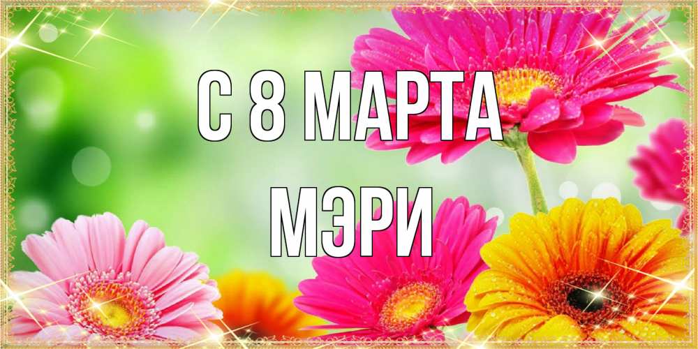 Открытка на каждый день с именем, Мэри C 8 МАРТА цветочки для любимой женщины Прикольная открытка с пожеланием онлайн скачать бесплатно 