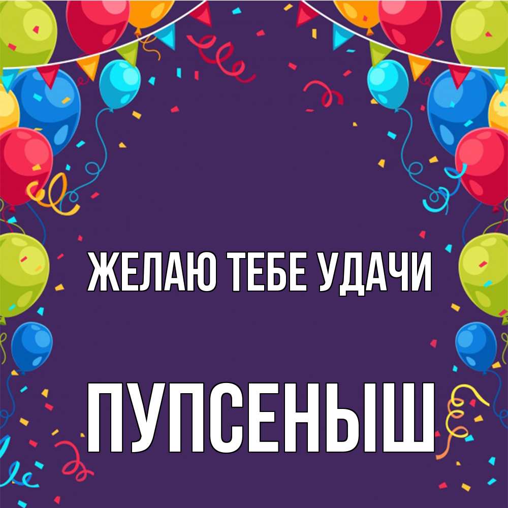 Открытка на каждый день с именем, пупсеныш Желаю тебе удачи шары Прикольная открытка с пожеланием онлайн скачать бесплатно 