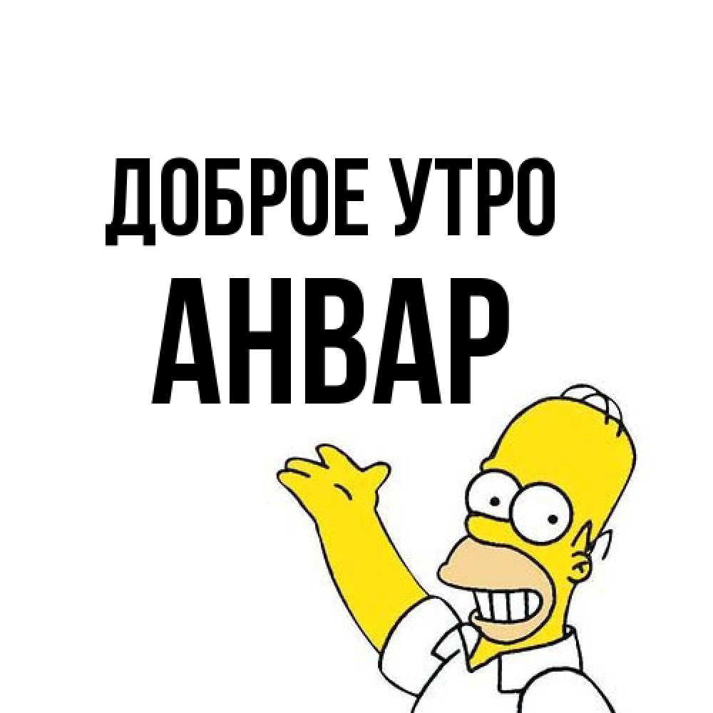 Открытка на каждый день с именем, Анвар Доброе утро открытки с пожеланиями Прикольная открытка с пожеланием онлайн скачать бесплатно 