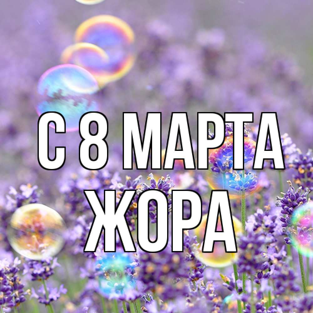 Открытка на каждый день с именем, Жора C 8 МАРТА цветы Прикольная открытка с пожеланием онлайн скачать бесплатно 