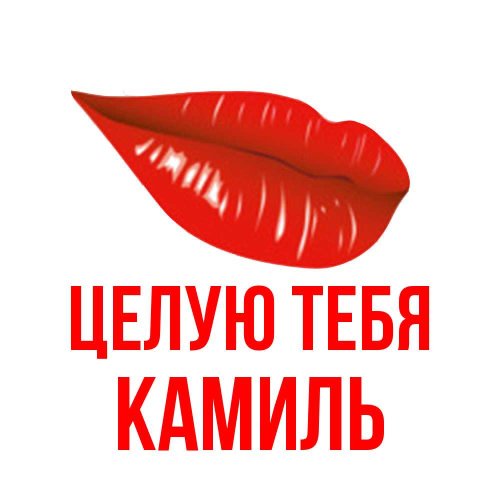 Открытка на каждый день с именем, Камиль Целую тебя губы на открытке Прикольная открытка с пожеланием онлайн скачать бесплатно 