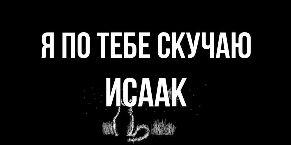 Открытка на каждый день с именем, Исаак Я по тебе скучаю кот Прикольная открытка с пожеланием онлайн скачать бесплатно 