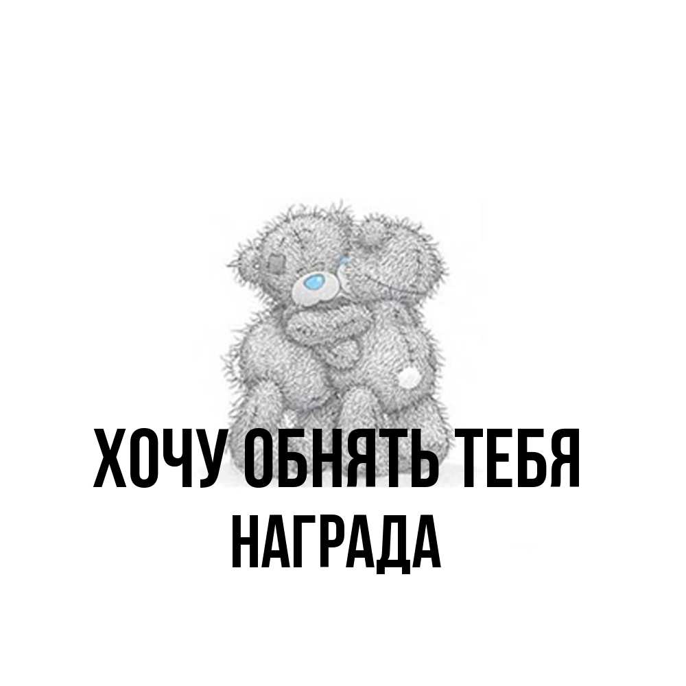 Открытка на каждый день с именем, Награда Хочу обнять тебя два теддика Прикольная открытка с пожеланием онлайн скачать бесплатно 
