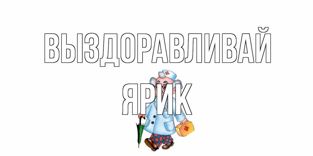 Открытка на каждый день с именем, Ярик Выздоравливай не болей Прикольная открытка с пожеланием онлайн скачать бесплатно 