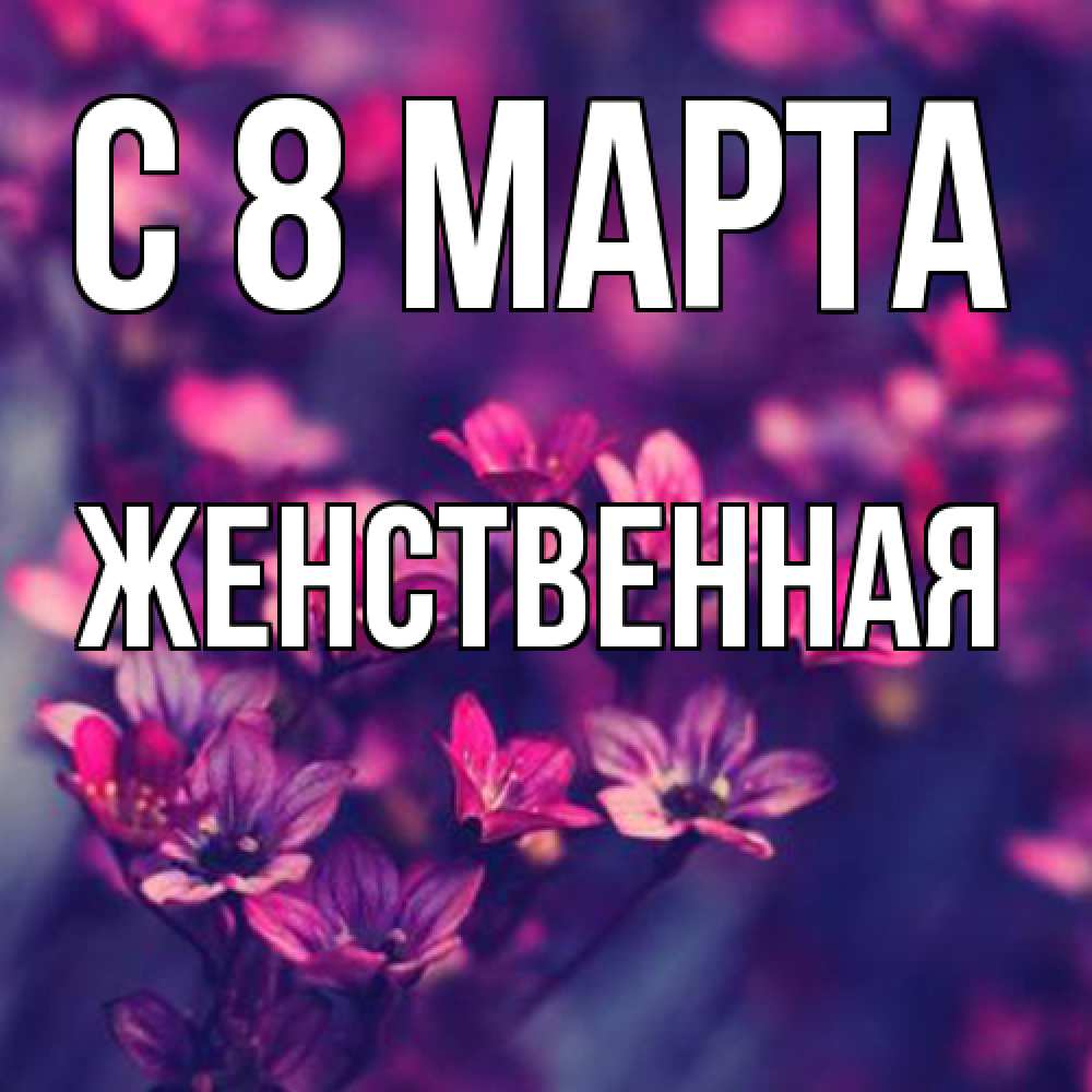 Открытка на каждый день с именем, женственная C 8 МАРТА небольшие цветы 1 Прикольная открытка с пожеланием онлайн скачать бесплатно 