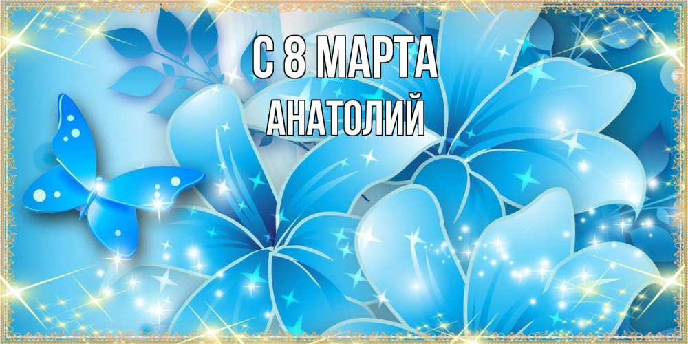 Открытка на каждый день с именем, Анатолий C 8 МАРТА современные открытки на международный женский день для любимой Прикольная открытка с пожеланием онлайн скачать бесплатно 