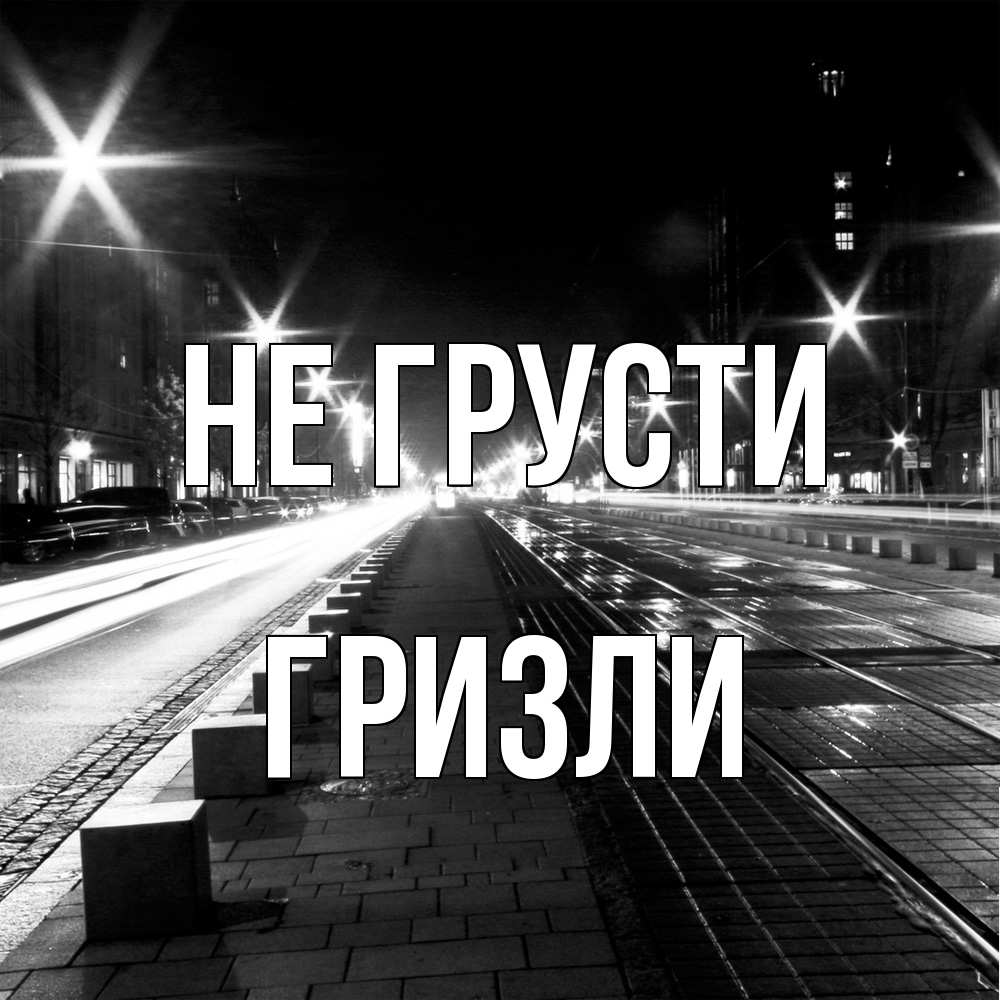Открытка на каждый день с именем, Гризли Не грусти ночной проспект Прикольная открытка с пожеланием онлайн скачать бесплатно 