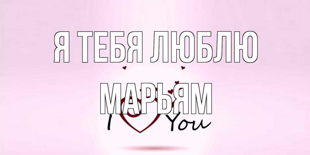 Открытка на каждый день с именем, Марьям Я тебя люблю сердце Прикольная открытка с пожеланием онлайн скачать бесплатно 