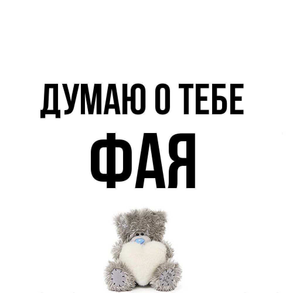 Открытка на каждый день с именем, Фая Думаю о тебе тедди с сердечком для любимой Прикольная открытка с пожеланием онлайн скачать бесплатно 